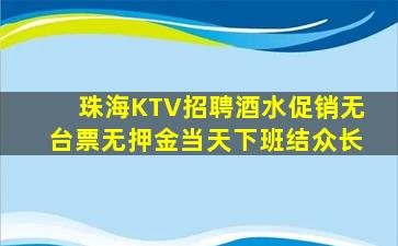 珠海KTV招聘酒水促销无台票无押金当天下班结众长